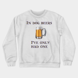In Dog Beers I've Only Had One Crewneck Sweatshirt